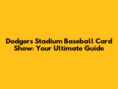 Dodgers Stadium Baseball Card Show: Your Ultimate Guide