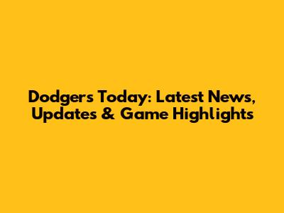 Dodgers Today: Latest News, Updates & Game Highlights