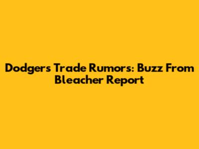 Dodgers Trade Rumors: Buzz From Bleacher Report