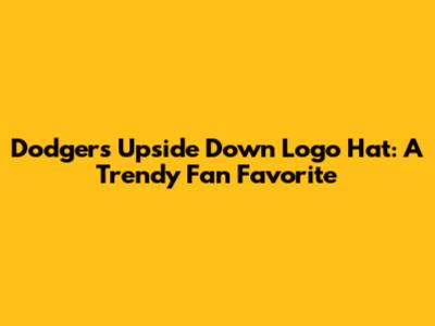 Dodgers Upside Down Logo Hat: A Trendy Fan Favorite