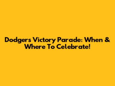 Dodgers Victory Parade: When & Where To Celebrate!