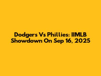 Dodgers Vs Phillies: IIMLB Showdown On Sep 16, 2025