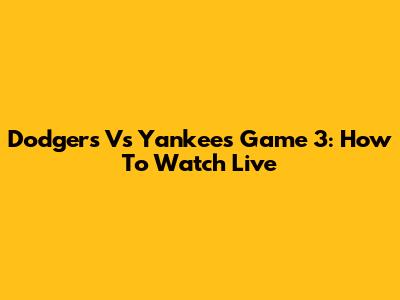 Dodgers Vs Yankees Game 3: How To Watch Live
