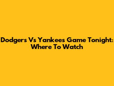Dodgers Vs Yankees Game Tonight: Where To Watch