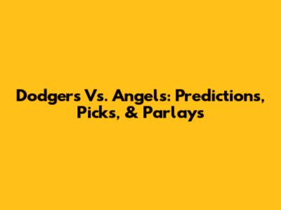 Dodgers Vs. Angels: Predictions, Picks, & Parlays