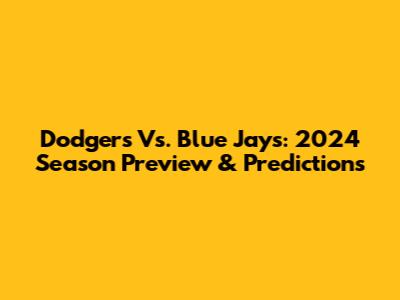Dodgers Vs. Blue Jays: 2024 Season Preview & Predictions