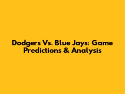 Dodgers Vs. Blue Jays: Game Predictions & Analysis