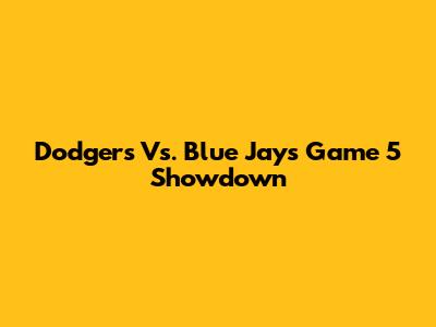 Dodgers Vs. Blue Jays Game 5 Showdown