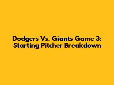 Dodgers Vs. Giants Game 3: Starting Pitcher Breakdown