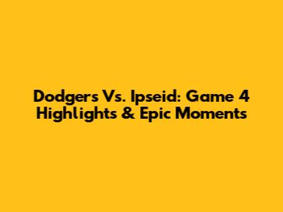 Dodgers Vs. Ipseid: Game 4 Highlights & Epic Moments