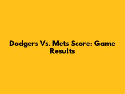 Dodgers Vs. Mets Score: Game Results