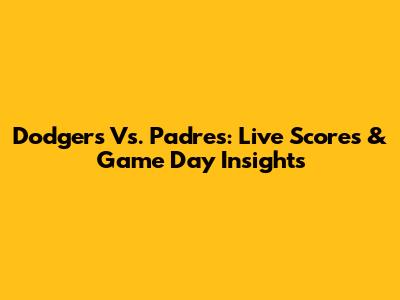 Dodgers Vs. Padres: Live Scores & Game Day Insights