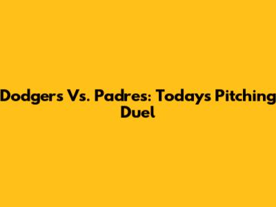 Dodgers Vs. Padres: Today's Pitching Duel