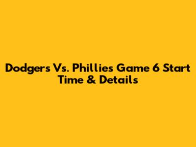 Dodgers Vs. Phillies Game 6 Start Time & Details