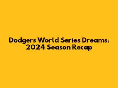Dodgers World Series Dreams: 2024 Season Recap