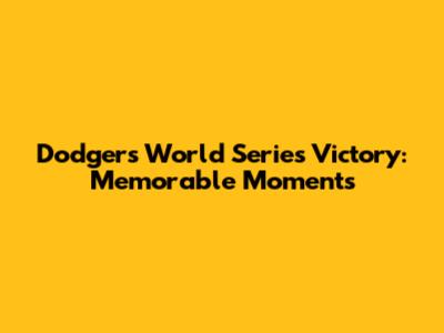 Dodgers World Series Victory: Memorable Moments