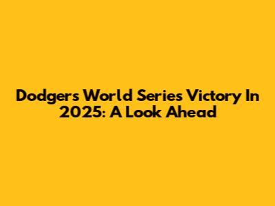 Dodgers World Series Victory In 2025: A Look Ahead