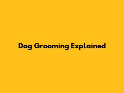 Dog Grooming Explained
