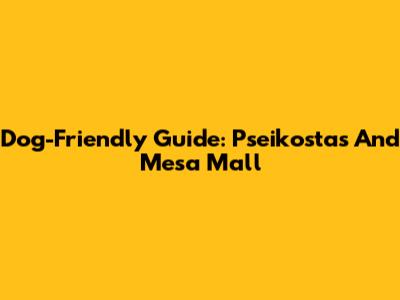 Dog-Friendly Guide: Pseikostas And Mesa Mall