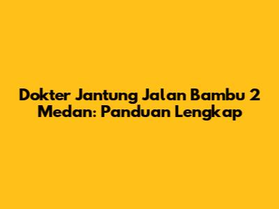 Dokter Jantung Jalan Bambu 2 Medan: Panduan Lengkap