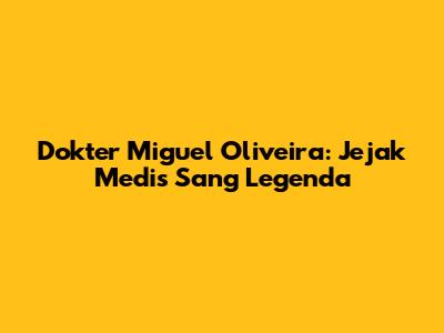 Dokter Miguel Oliveira: Jejak Medis Sang Legenda