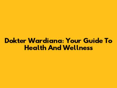 Dokter Wardiana: Your Guide To Health And Wellness