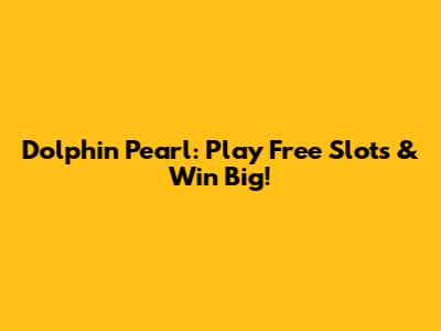 Dolphin Pearl: Play Free Slots & Win Big!