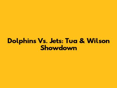 Dolphins Vs. Jets: Tua & Wilson Showdown