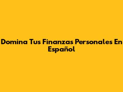 Domina Tus Finanzas Personales En Español