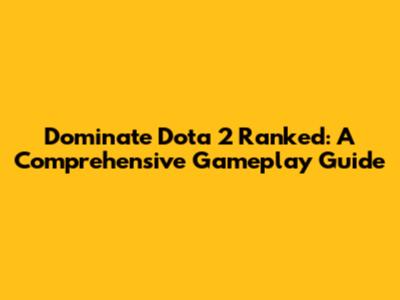 Dominate Dota 2 Ranked: A Comprehensive Gameplay Guide