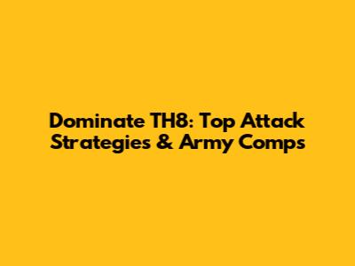 Dominate TH8: Top Attack Strategies & Army Comps