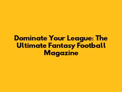 Dominate Your League: The Ultimate Fantasy Football Magazine