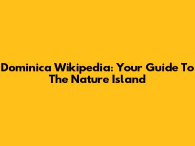 Dominica Wikipedia: Your Guide To The Nature Island
