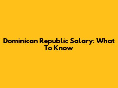 Dominican Republic Salary: What To Know