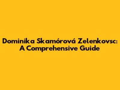 Dominika Skamórová Zelenkovsc: A Comprehensive Guide