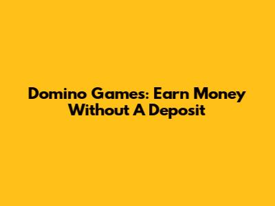 Domino Games: Earn Money Without A Deposit