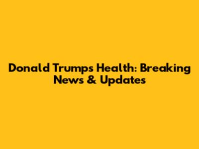 Donald Trump's Health: Breaking News & Updates