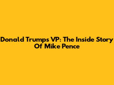 Donald Trump's VP: The Inside Story Of Mike Pence