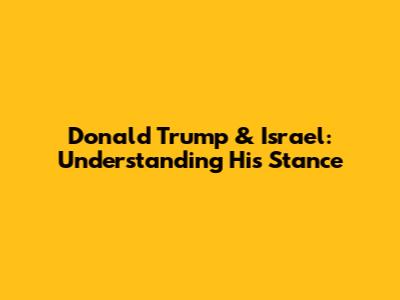 Donald Trump & Israel: Understanding His Stance