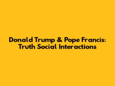 Donald Trump & Pope Francis: Truth Social Interactions