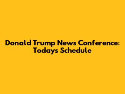 Donald Trump News Conference: Today's Schedule