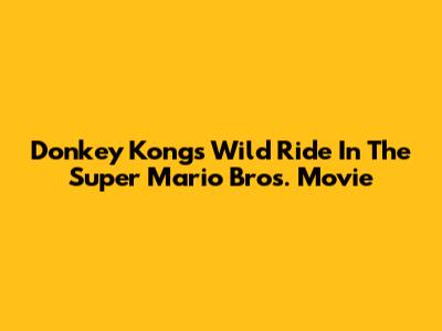 Donkey Kong's Wild Ride In The Super Mario Bros. Movie