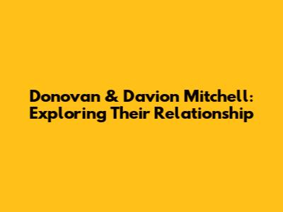 Donovan & Davion Mitchell: Exploring Their Relationship