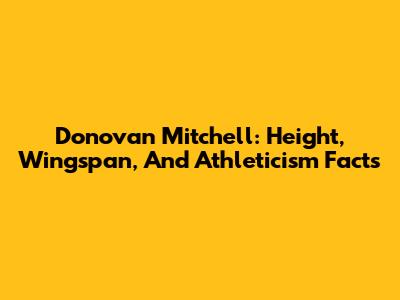 Donovan Mitchell: Height, Wingspan, And Athleticism Facts