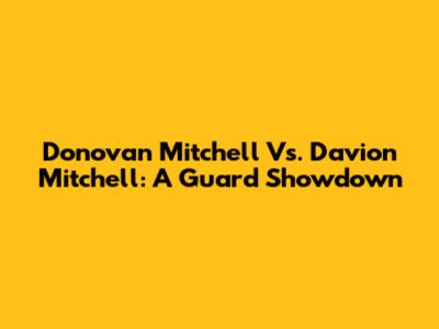 Donovan Mitchell Vs. Davion Mitchell: A Guard Showdown