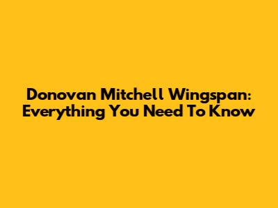 Donovan Mitchell Wingspan: Everything You Need To Know