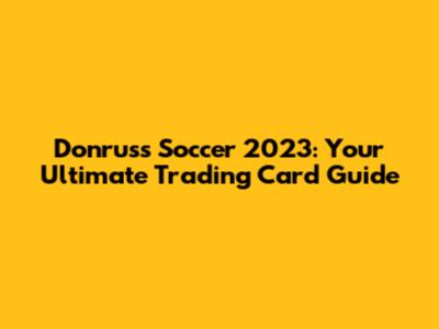 Donruss Soccer 2023: Your Ultimate Trading Card Guide