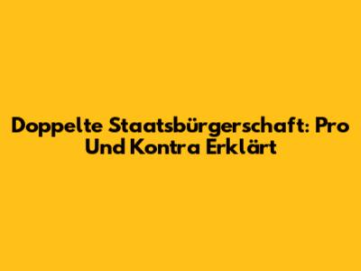 Doppelte Staatsbürgerschaft: Pro Und Kontra Erklärt