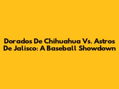 Dorados De Chihuahua Vs. Astros De Jalisco: A Baseball Showdown