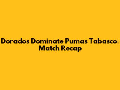 Dorados Dominate Pumas Tabasco: Match Recap